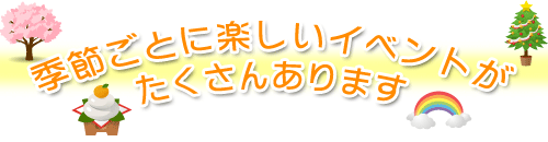季節ごとに楽しいイベントがたくさんあります